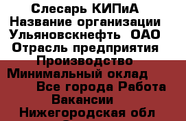 Слесарь КИПиА › Название организации ­ Ульяновскнефть, ОАО › Отрасль предприятия ­ Производство › Минимальный оклад ­ 20 000 - Все города Работа » Вакансии   . Нижегородская обл.,Саров г.